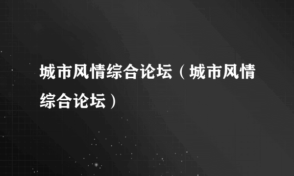 城市风情综合论坛（城市风情综合论坛）