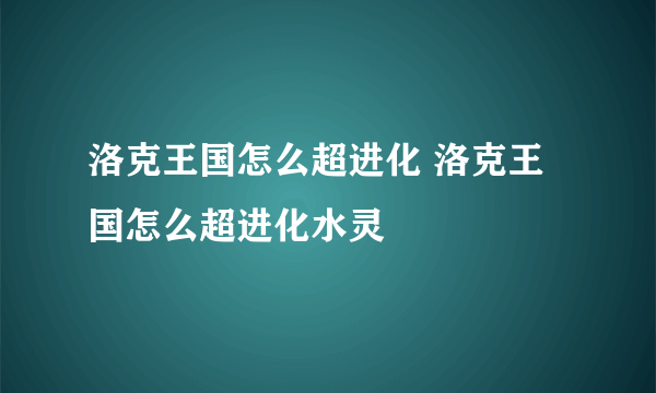 洛克王国怎么超进化 洛克王国怎么超进化水灵