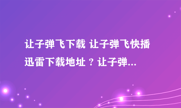 让子弹飞下载 让子弹飞快播迅雷下载地址 ? 让子弹飞在线观看