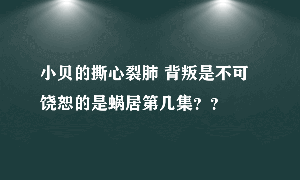 小贝的撕心裂肺 背叛是不可饶恕的是蜗居第几集？？