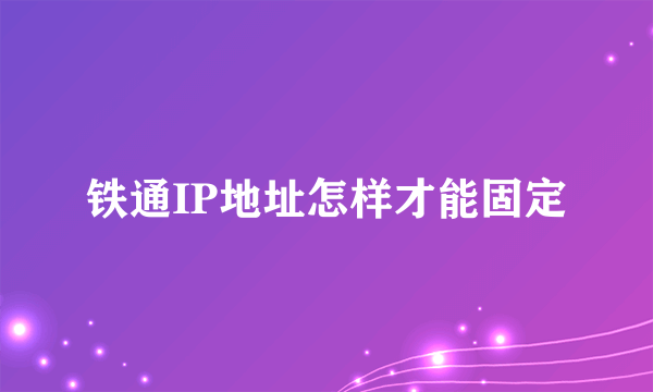 铁通IP地址怎样才能固定