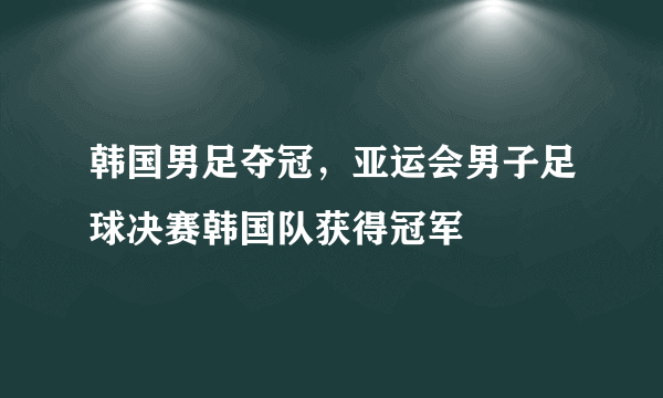 韩国男足夺冠，亚运会男子足球决赛韩国队获得冠军