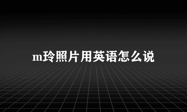 m玲照片用英语怎么说