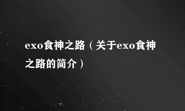 exo食神之路（关于exo食神之路的简介）