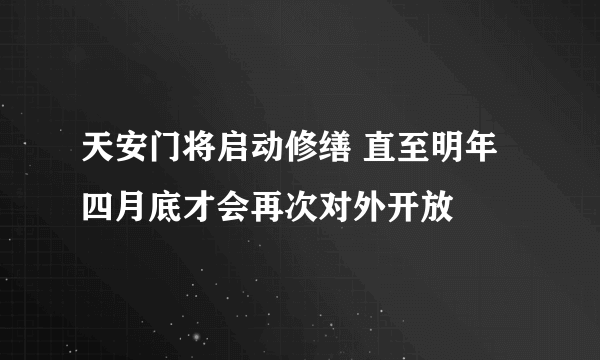 天安门将启动修缮 直至明年四月底才会再次对外开放