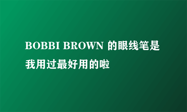 BOBBI BROWN 的眼线笔是我用过最好用的啦