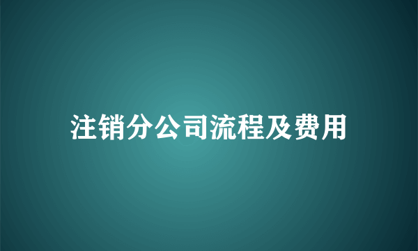 注销分公司流程及费用