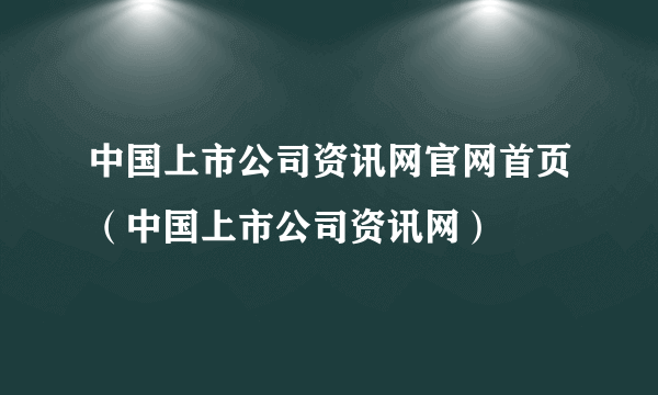 中国上市公司资讯网官网首页（中国上市公司资讯网）