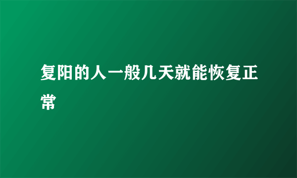 复阳的人一般几天就能恢复正常