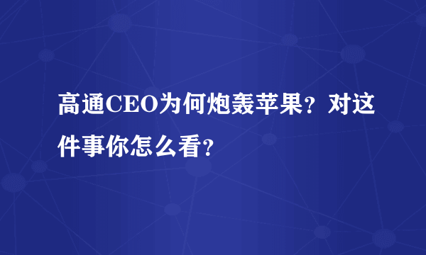 高通CEO为何炮轰苹果？对这件事你怎么看？