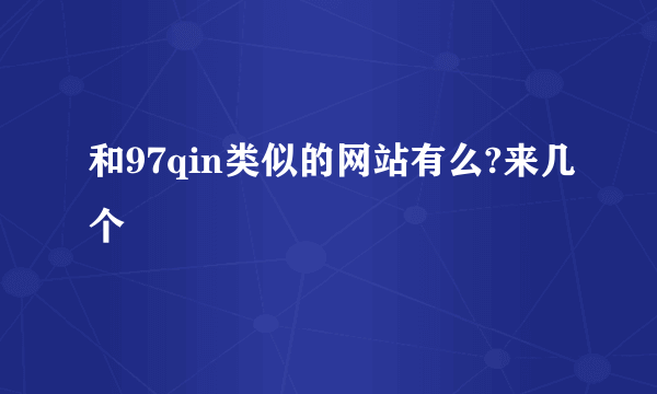 和97qin类似的网站有么?来几个