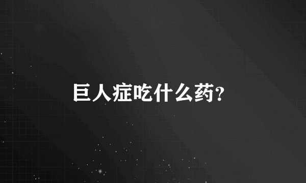 巨人症吃什么药？