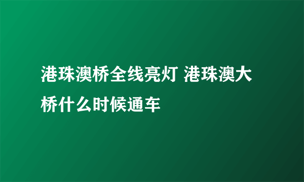 港珠澳桥全线亮灯 港珠澳大桥什么时候通车