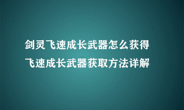 剑灵飞速成长武器怎么获得 飞速成长武器获取方法详解