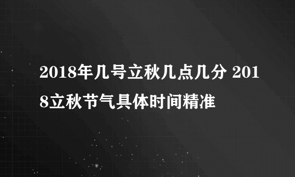 2018年几号立秋几点几分 2018立秋节气具体时间精准