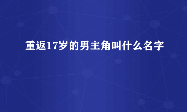 重返17岁的男主角叫什么名字