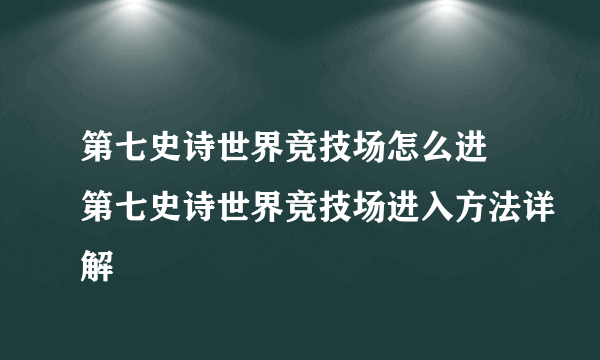 第七史诗世界竞技场怎么进 第七史诗世界竞技场进入方法详解