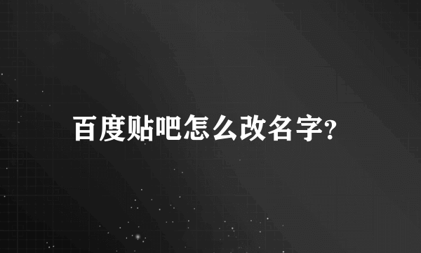 百度贴吧怎么改名字？