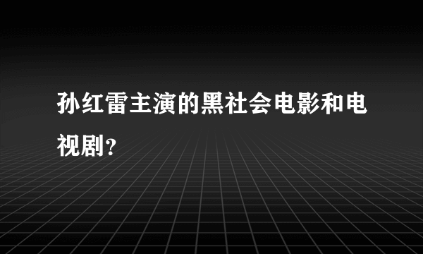 孙红雷主演的黑社会电影和电视剧？