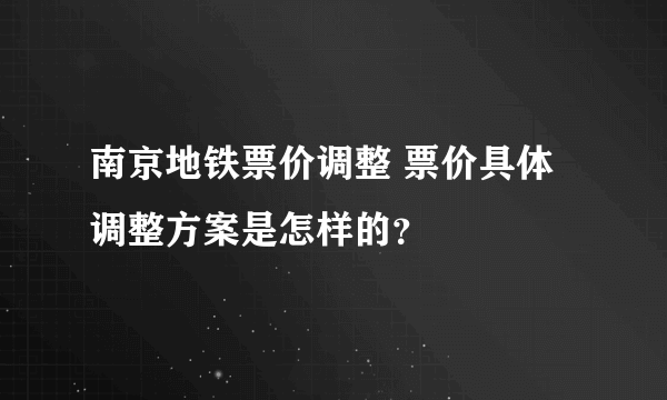 南京地铁票价调整 票价具体调整方案是怎样的？