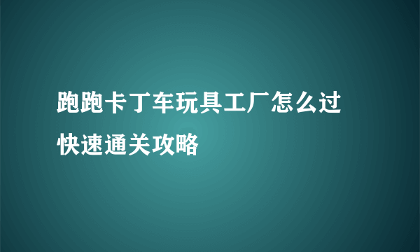 跑跑卡丁车玩具工厂怎么过 快速通关攻略