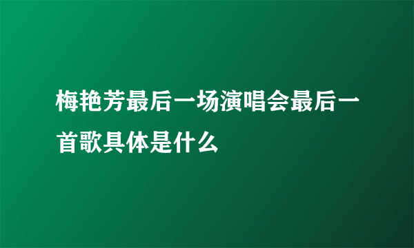 梅艳芳最后一场演唱会最后一首歌具体是什么