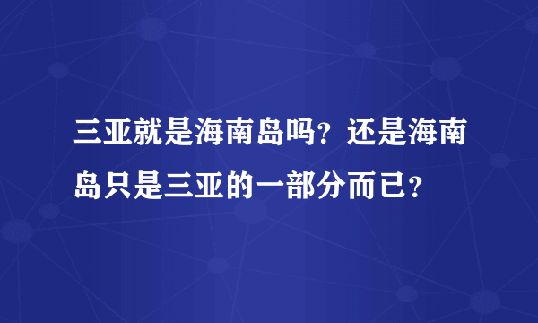 三亚就是海南岛吗？还是海南岛只是三亚的一部分而已？