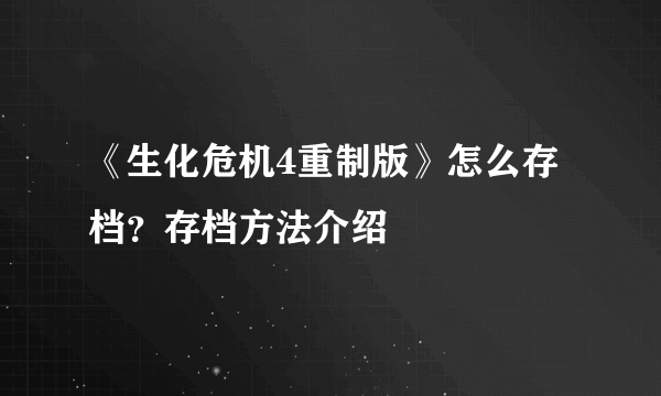 《生化危机4重制版》怎么存档？存档方法介绍