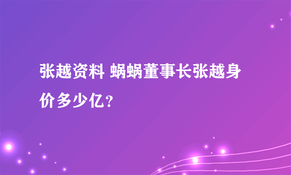 张越资料 蜗蜗董事长张越身价多少亿？