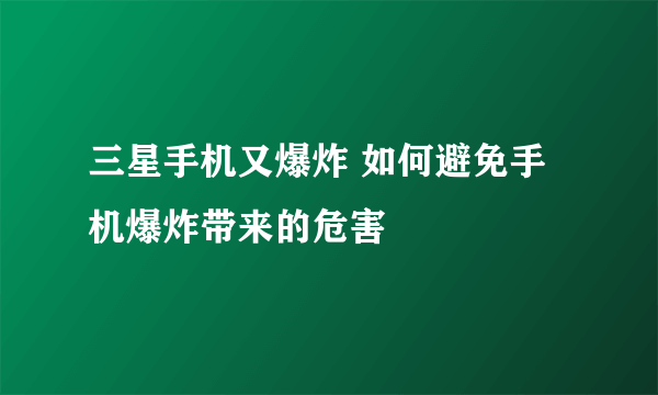 三星手机又爆炸 如何避免手机爆炸带来的危害