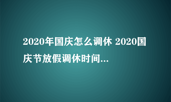 2020年国庆怎么调休 2020国庆节放假调休时间是怎么算的