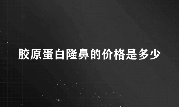 胶原蛋白隆鼻的价格是多少