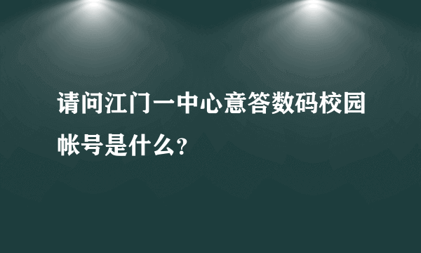 请问江门一中心意答数码校园帐号是什么？