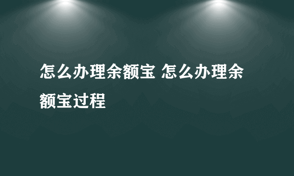 怎么办理余额宝 怎么办理余额宝过程