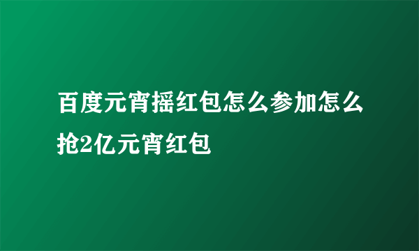 百度元宵摇红包怎么参加怎么抢2亿元宵红包