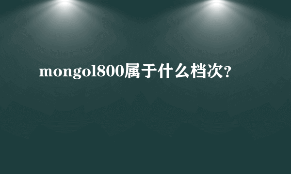 mongol800属于什么档次？