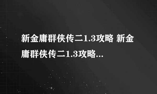 新金庸群侠传二1.3攻略 新金庸群侠传二1.3攻略大全入坑全方位玩法