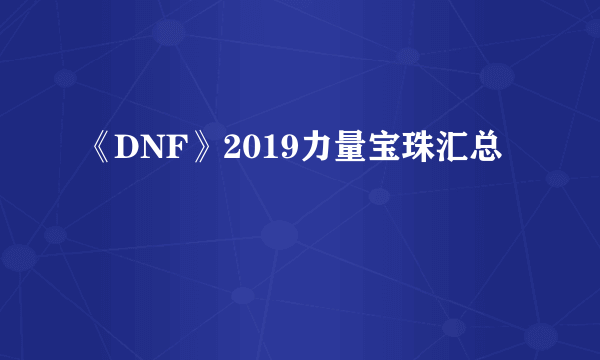 《DNF》2019力量宝珠汇总