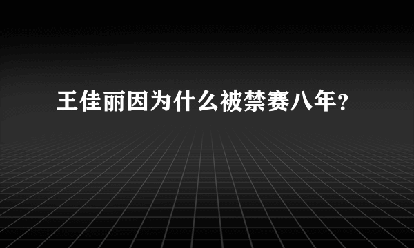 王佳丽因为什么被禁赛八年？