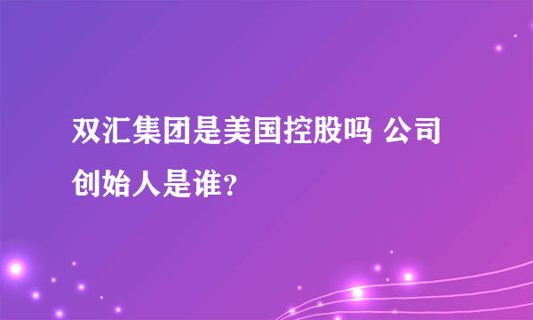 双汇集团是美国控股吗 公司创始人是谁？