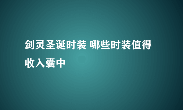 剑灵圣诞时装 哪些时装值得收入囊中