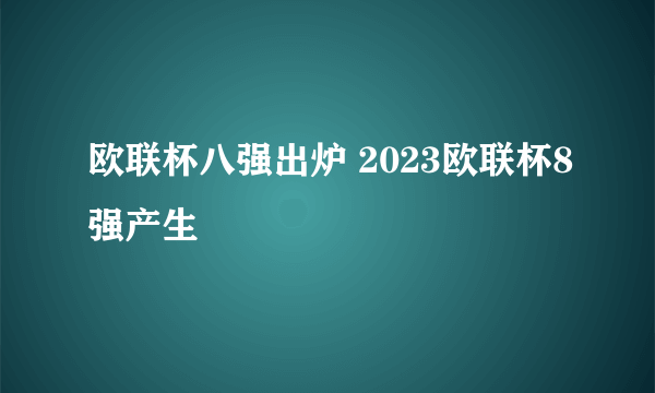 欧联杯八强出炉 2023欧联杯8强产生