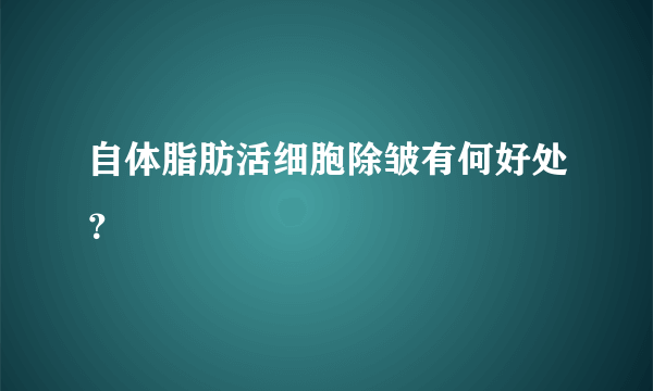 自体脂肪活细胞除皱有何好处？