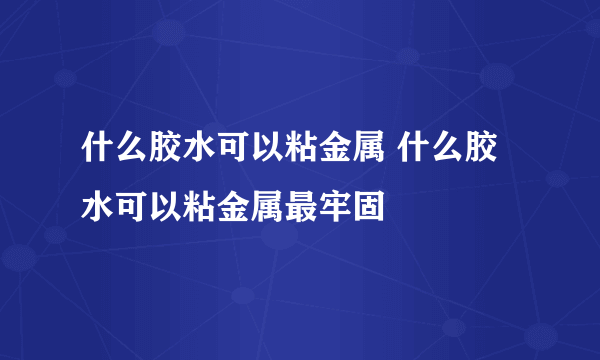 什么胶水可以粘金属 什么胶水可以粘金属最牢固