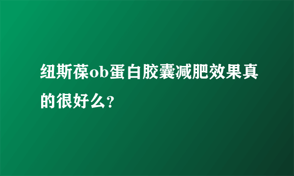 纽斯葆ob蛋白胶囊减肥效果真的很好么？