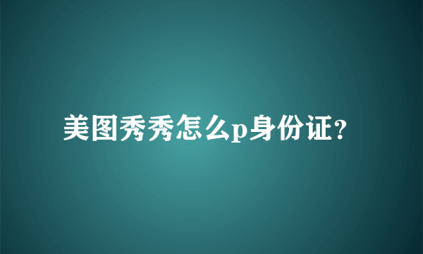 美图秀秀怎么p身份证？