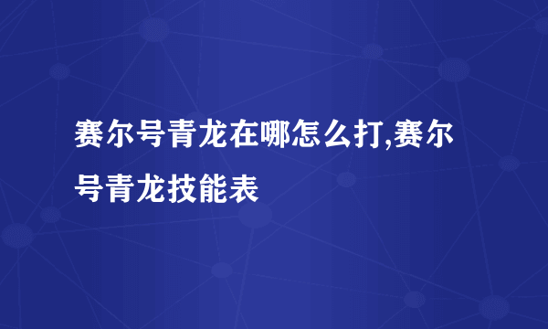 赛尔号青龙在哪怎么打,赛尔号青龙技能表