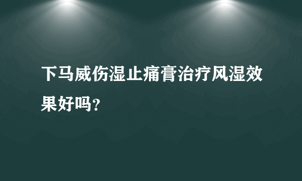 下马威伤湿止痛膏治疗风湿效果好吗？