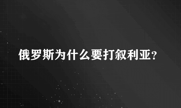 俄罗斯为什么要打叙利亚？