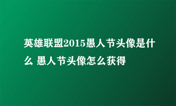 英雄联盟2015愚人节头像是什么 愚人节头像怎么获得